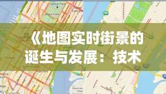 《地图实时街景的诞生与发展:技术革新与生活变迁》
