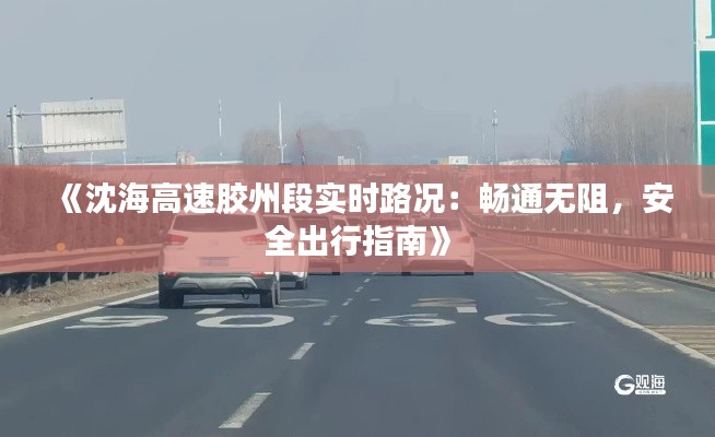 《沈海高速胶州段实时路况:畅通无阻,安全出行指南》