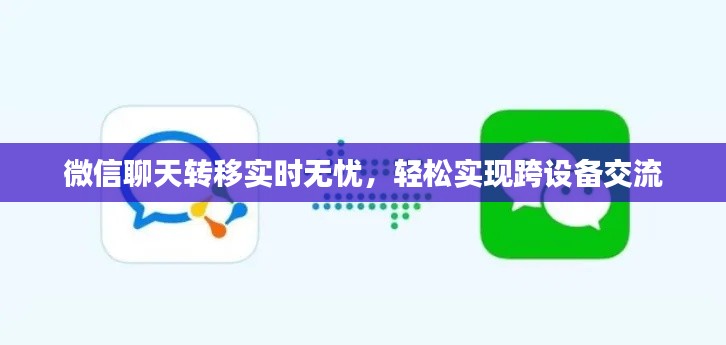 微信聊天转移实时无忧,轻松实现跨设备交流