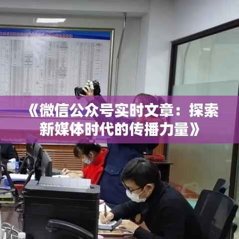 《微信公众号实时文章:探索新媒体时代的传播力量》