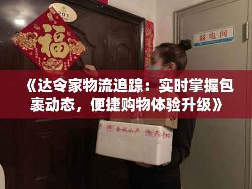 《达令家物流追踪:实时掌握包裹动态,便捷购物体验升级》