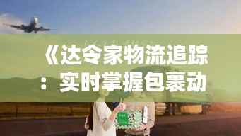 《达令家物流追踪:实时掌握包裹动态,便捷购物体验升级》