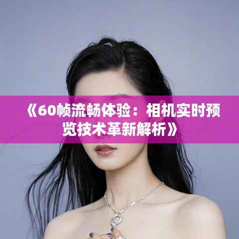 《60帧流畅体验:相机实时预览技术革新解析》