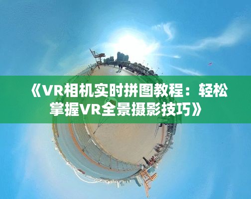 《VR相机实时拼图教程:轻松掌握VR全景摄影技巧》