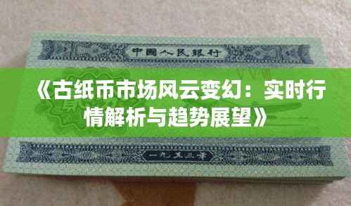 《古纸币市场风云变幻:实时行情解析与趋势展望》