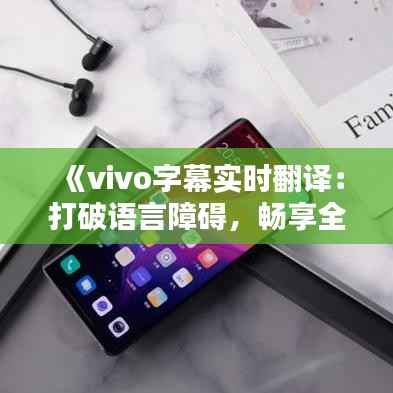 《vivo字幕实时翻译:打破语言障碍,畅享全球资讯》