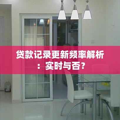 贷款记录更新频率解析:实时与否?
