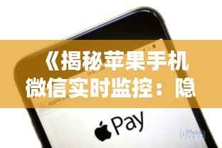 《揭秘苹果手机微信实时监控:隐私安全如何保障?》