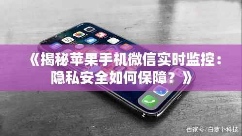 《揭秘苹果手机微信实时监控:隐私安全如何保障?》