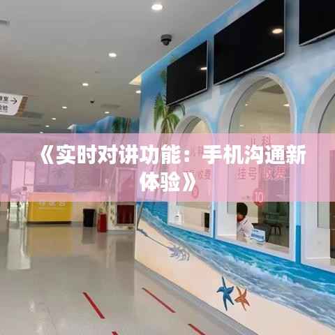 《实时对讲功能:手机沟通新体验》