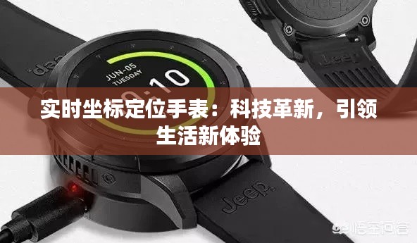 实时坐标定位手表：科技革新，引领生活新体验