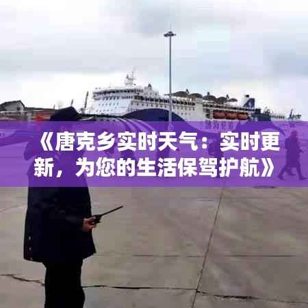 《唐克乡实时天气：实时更新，为您的生活保驾护航》