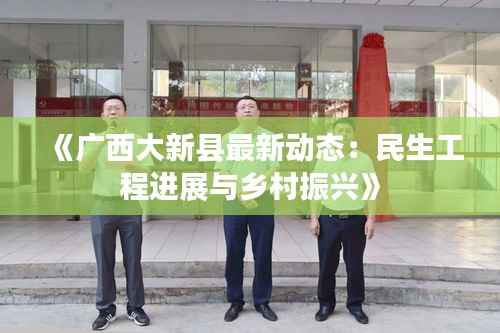 《广西大新县最新动态:民生工程进展与乡村振兴》