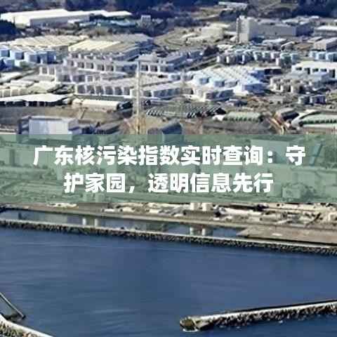 广东核污染指数实时查询:守护家园,透明信息先行