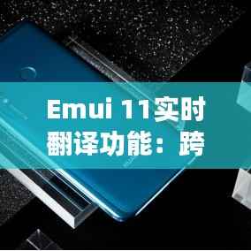 Emui 11实时翻译功能：跨越语言障碍的智能助手