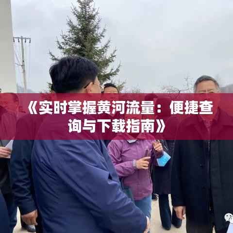《实时掌握黄河流量：便捷查询与下载指南》