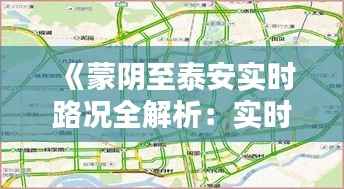 《蒙阴至泰安实时路况全解析:实时掌握出行无忧》