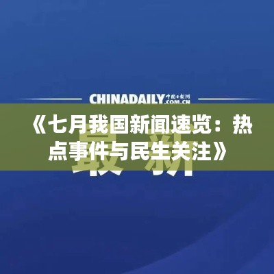 《七月我国新闻速览:热点事件与民生关注》