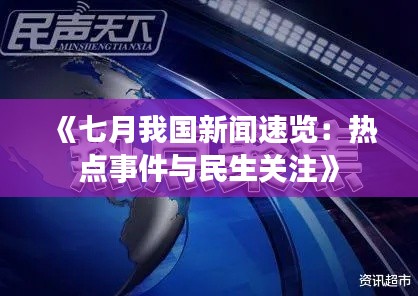 《七月我国新闻速览:热点事件与民生关注》