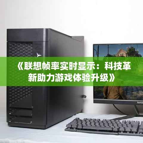 《联想帧率实时显示:科技革新助力游戏体验升级》