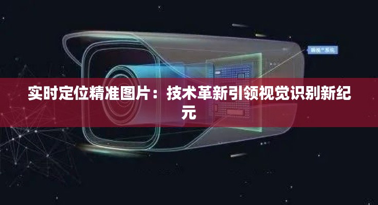 实时定位精准图片:技术革新引领视觉识别新纪元