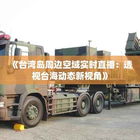 《台湾岛周边空域实时直播:透视台海动态新视角》