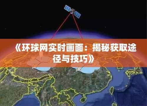 《环球网实时画面：揭秘获取途径与技巧》