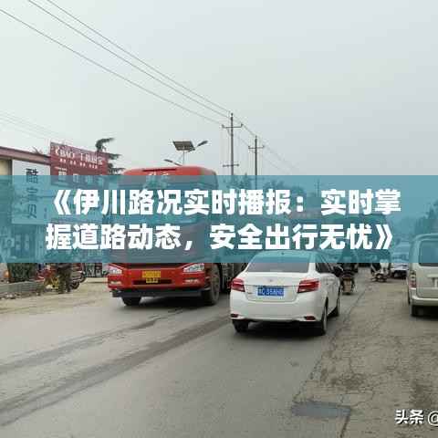 《伊川路况实时播报:实时掌握道路动态,安全出行无忧》
