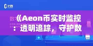 《Aeon币实时监控：透明追踪，守护数字资产安全》