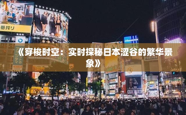 《穿梭时空:实时探秘日本涩谷的繁华景象》