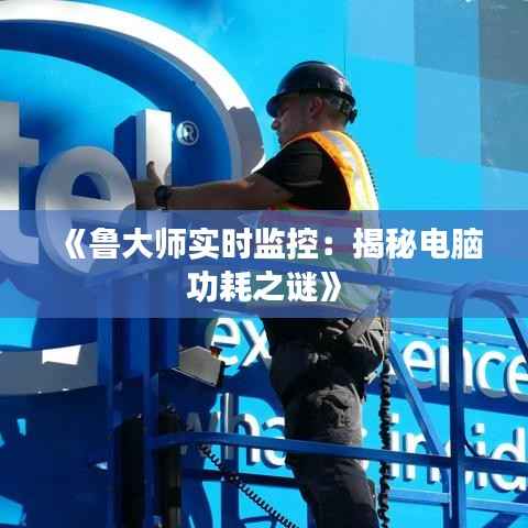 《鲁大师实时监控:揭秘电脑功耗之谜》