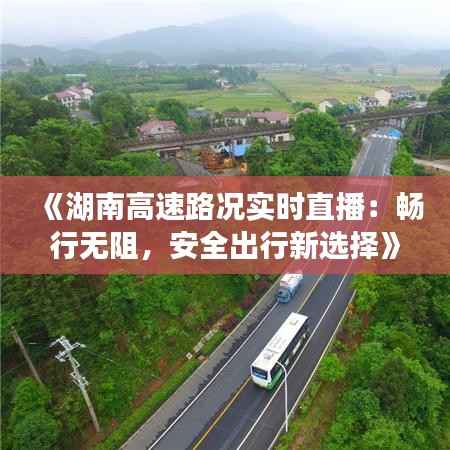 《湖南高速路况实时直播：畅行无阻，安全出行新选择》