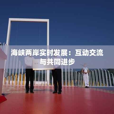 海峡两岸实时发展：互动交流与共同进步
