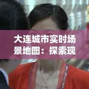 大连城市实时场景地图：探索现代都市的动态画卷