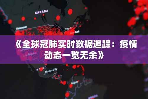 《全球冠肺实时数据追踪:疫情动态一览无余》