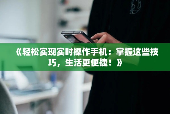 《轻松实现实时操作手机：掌握这些技巧，生活更便捷！》