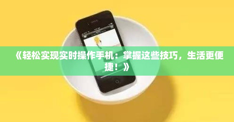 《轻松实现实时操作手机:掌握这些技巧,生活更便捷!》