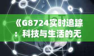 《G8724实时追踪:科技与生活的无缝连接》