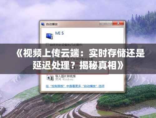 《视频上传云端:实时存储还是延迟处理?揭秘真相》