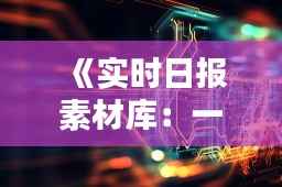 《实时日报素材库:一站式下载,轻松获取行业资讯》