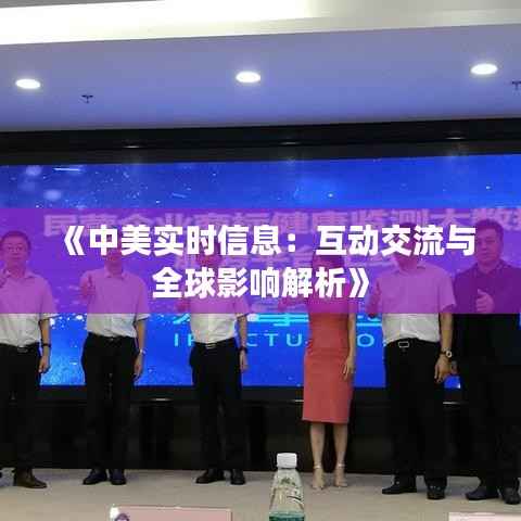 《中美实时信息:互动交流与全球影响解析》
