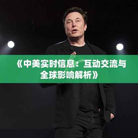《中美实时信息:互动交流与全球影响解析》