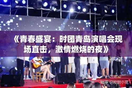 《青春盛宴:时团青岛演唱会现场直击,激情燃烧的夜》