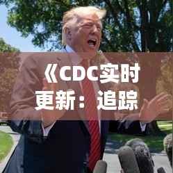 《CDC实时更新：追踪疫情动态，守护健康防线》