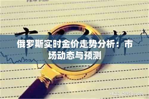 俄罗斯实时金价走势分析:市场动态与预测