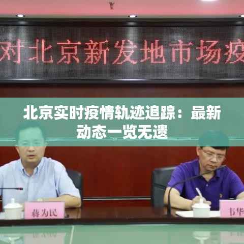北京实时疫情轨迹追踪：最新动态一览无遗