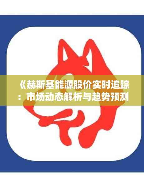 《赫斯基能源股价实时追踪:市场动态解析与趋势预测》