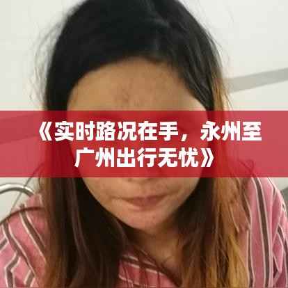 《实时路况在手，永州至广州出行无忧》