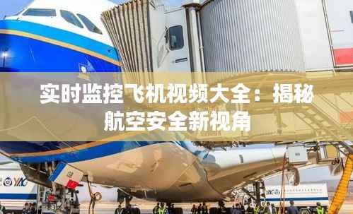 实时监控飞机视频大全:揭秘航空安全新视角