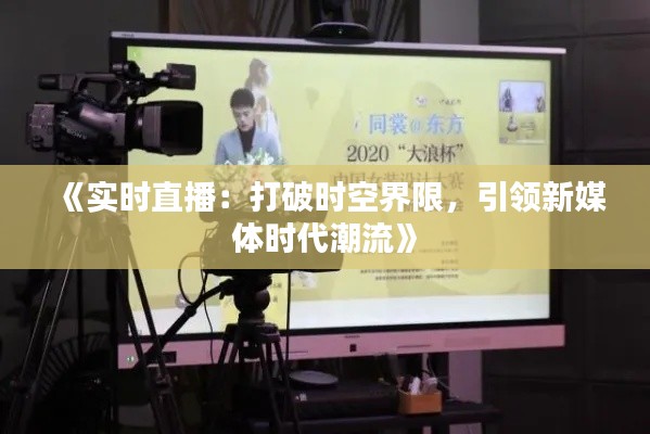 《实时直播:打破时空界限,引领新媒体时代潮流》